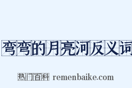 弯弯的月亮河反义词是什么意思的图片